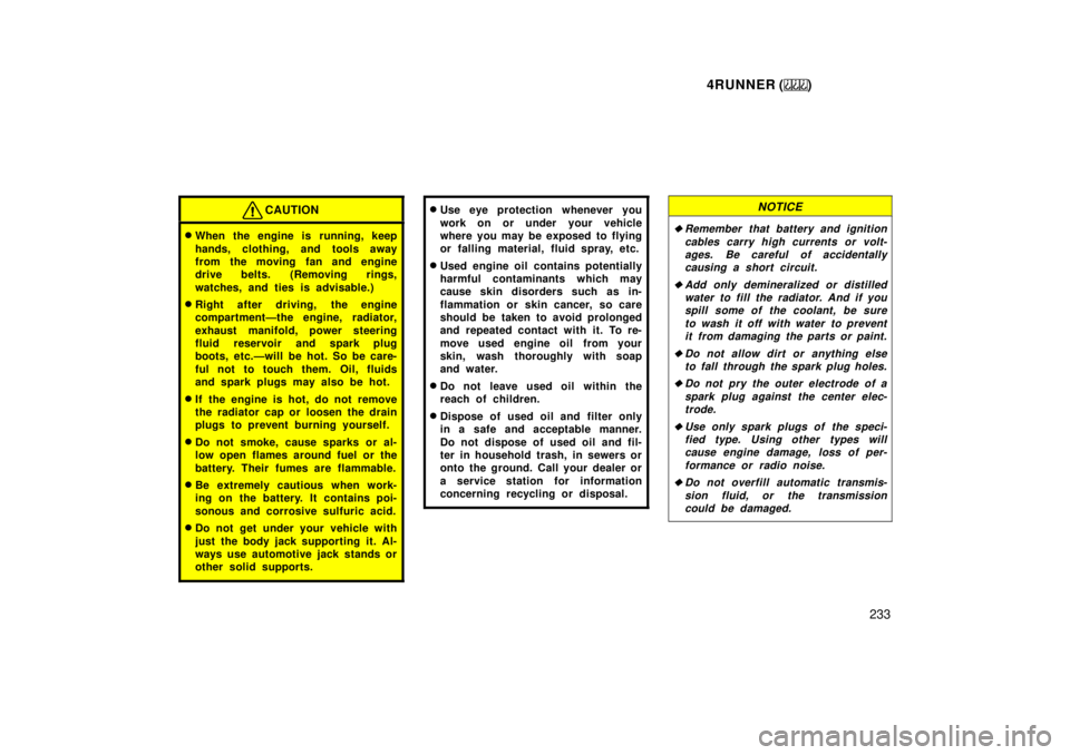 TOYOTA 4RUNNER 1999  Owners Manual 4RUNNER ()233
CAUTION
�When the engine is running, keep 
hands, clothing, and tools away 
from the moving fan and engine
drive belts. (Removing rings, 
watches, and ties is advisable.)
� Right after d