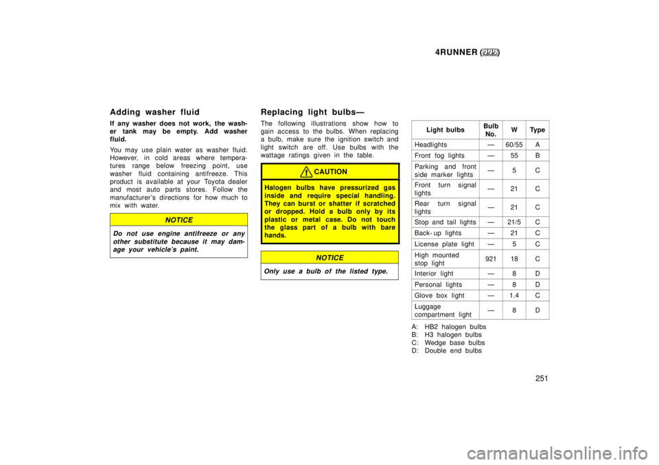 TOYOTA 4RUNNER 1999  Owners Manual 4RUNNER ()251
Adding washer fluid 
If any washer does not work,  the wash- 
er tank may be empty. Add washer
fluid. 
You may use plain water as washer fluid. 
However, in cold areas where tempera-
tur