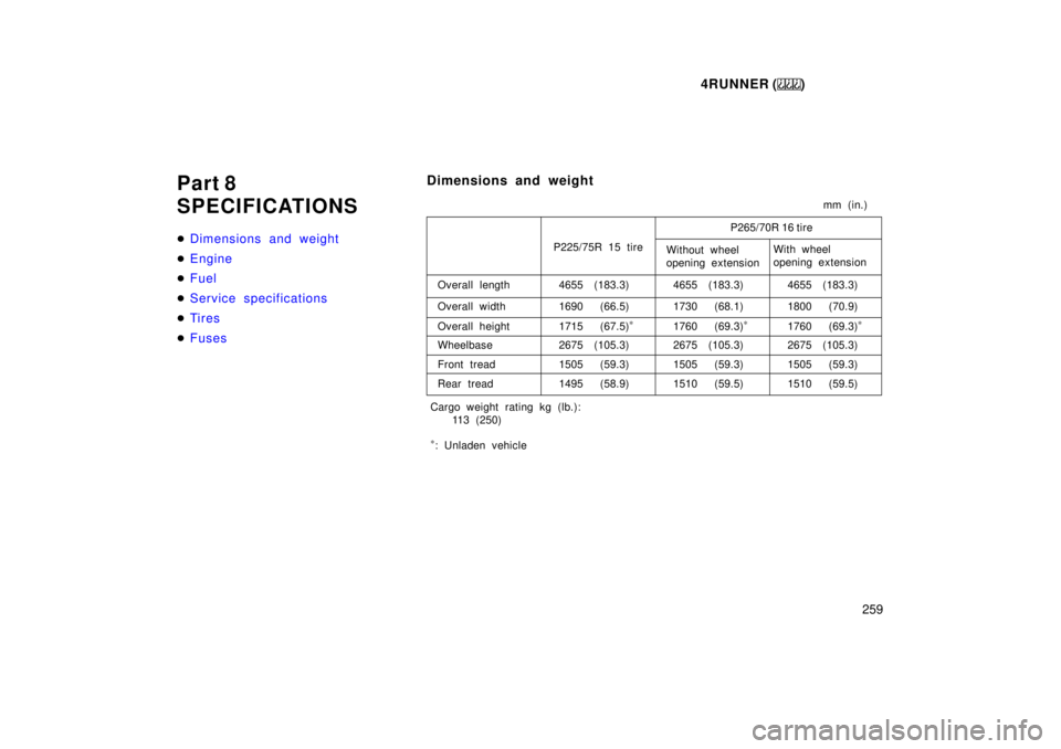 TOYOTA 4RUNNER 1999  Owners Manual 4RUNNER ()259
Part 8 
SPECIFICATIONS �
Dimensions and weight
�Engine
�Fuel
�Service specifications
�Ti r es
�Fuses
Dimensions and weight
mm (in.)
P265/70R 16 tire
Without wheel  
opening extension Wit