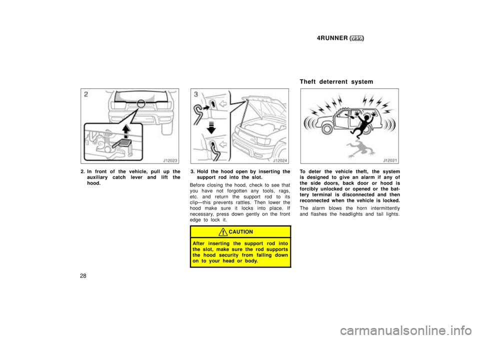 TOYOTA 4RUNNER 1999 Owners Manual 4RUNNER ()
28
2. In front of the vehicle, pull up the auxiliary catch l ever and lift the
hood.3. Hold the hood open by inserting the support rod into the slot.
Before closing the hood, check to see t