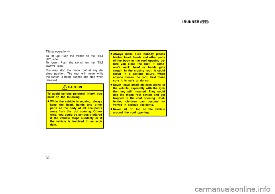 TOYOTA 4RUNNER 1999 Owners Guide 4RUNNER ()
32
Tilting operationÐ 
To tilt up: Push the switch on the ºTILT 
UPº side. 
To lower: Push the switch on the ºTILT 
DOWNº side. 
You may stop the moon roof at any de- 
sired position. 