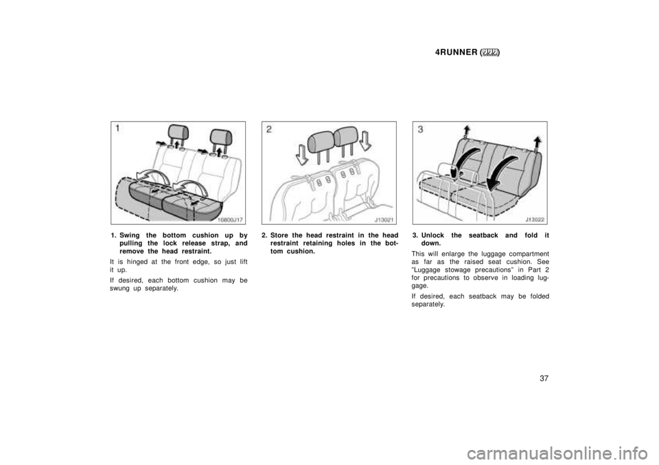 TOYOTA 4RUNNER 1999 Owners Guide 4RUNNER ()37
1. Swing the bottom cushion up bypulling the lock rel ease strap, and
remove the head restraint.
It is hinged at the front edge, so just lift 
it up. 
If desired, each bottom cushion may 