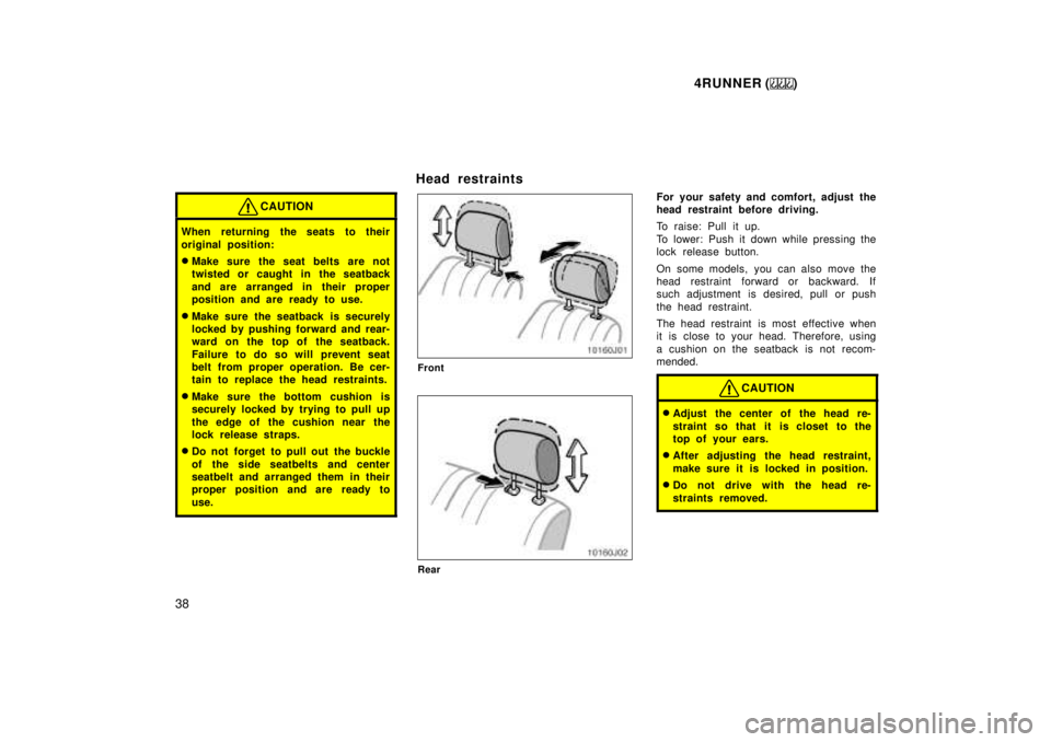 TOYOTA 4RUNNER 1999 Owners Guide 4RUNNER ()
38
CAUTION
When returning the seats to their 
original position: � Make sure the seat belts are not 
twisted or caught in the seatback 
and are arranged in their proper 
position and are re