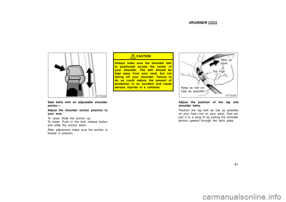 TOYOTA 4RUNNER 1999 Service Manual 4RUNNER ()41
Seat belts with an adjustable shoulder 
anchorÐ 
Adjust the shoulder anchor position to 
your size. 
To raise: Slide the anchor up. 
To lower: Push in the lock  release button
and slide 