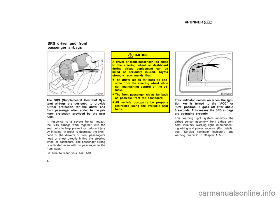 TOYOTA 4RUNNER 1999 Service Manual 4RUNNER ()
48
The SRS (Supplemental Restraint Sys- 
tem) airbags are designed to provide 
further protection for the driver and 
front passenger when added to the pri-
mary protection provided by the 