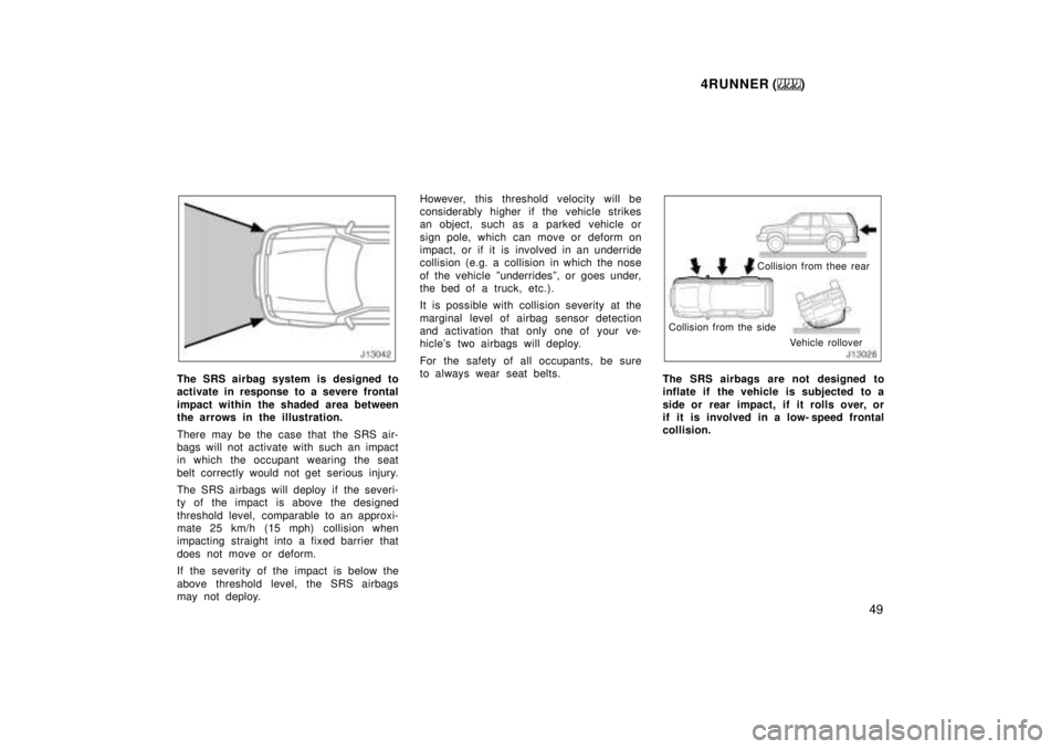 TOYOTA 4RUNNER 1999 Service Manual 4RUNNER ()49
The SRS airbag system is designed to 
activate in response to a severe frontal 
impact within the shaded area between 
the arrows in the illustration. 
There may be the case that the SRS 