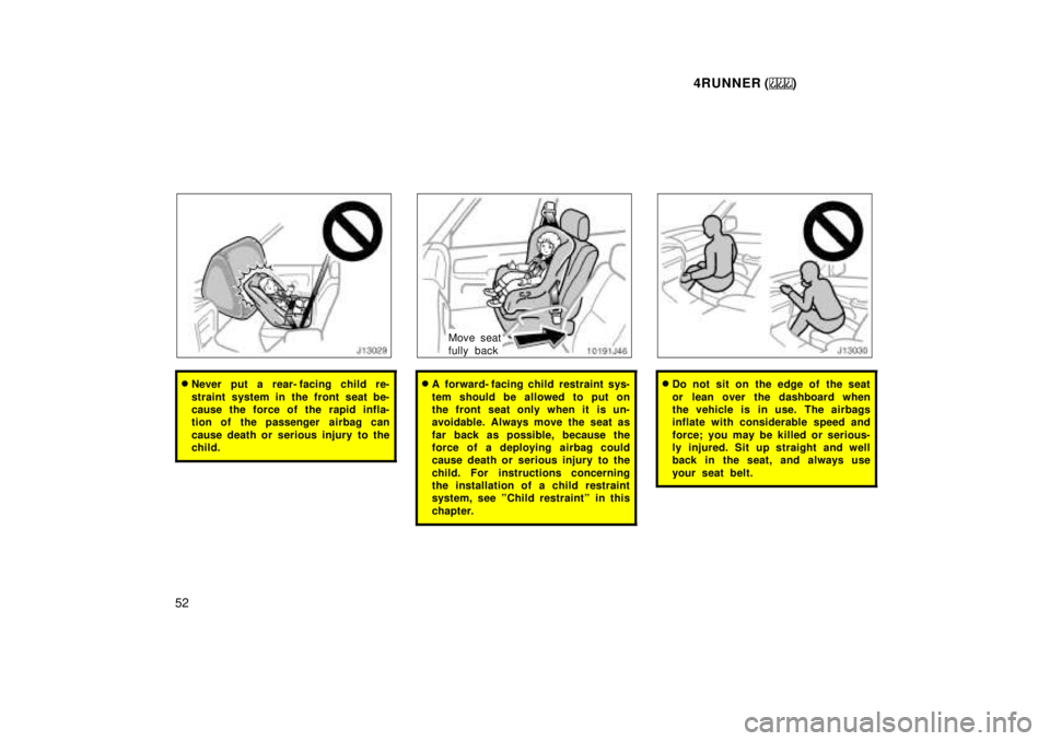 TOYOTA 4RUNNER 1999 Workshop Manual 4RUNNER ()
52
� Never put a rear- facing child re- 
straint system in the front seat be- 
cause the force of the rapid infla-
tion of the passenger  airbag can 
cause death or serious injury to the 
c