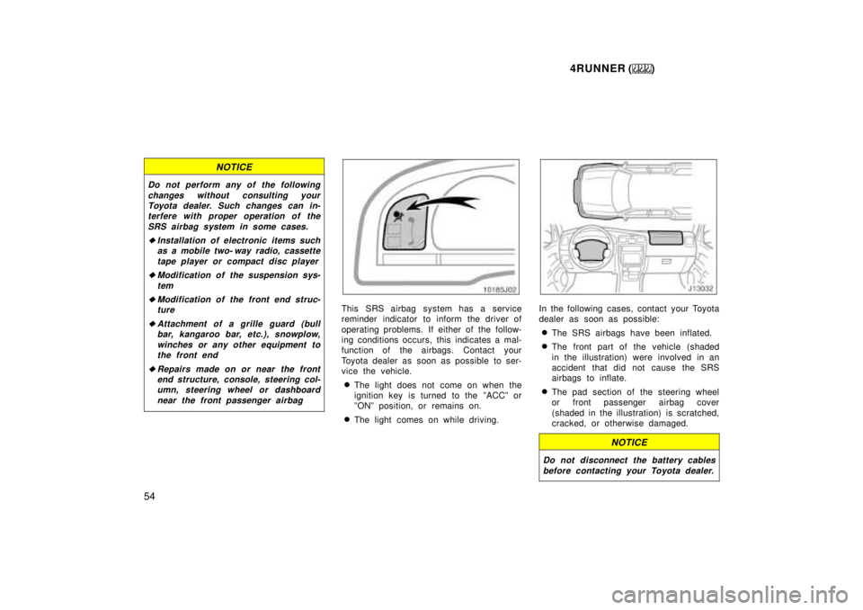 TOYOTA 4RUNNER 1999  Owners Manual 4RUNNER ()
54
NOTICE
Do not perform any of the following changes without consulting yourToyota dealer. Such changes can in-terfere with proper operation of the
SRS airbag system in some cases.
�Instal