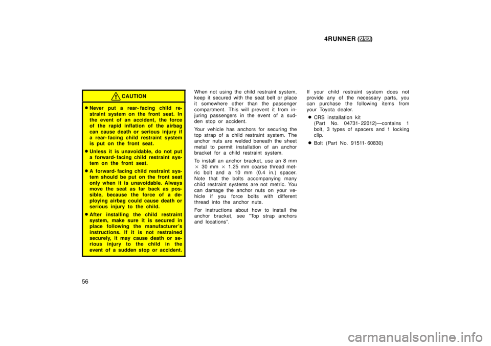 TOYOTA 4RUNNER 1999 Workshop Manual 4RUNNER ()
56
CAUTION
� Never put a rear- facing child re- 
straint system on the front seat. In 
the event of an accident, the force
of the rapid inflation of the airbag 
can cause death or serious i