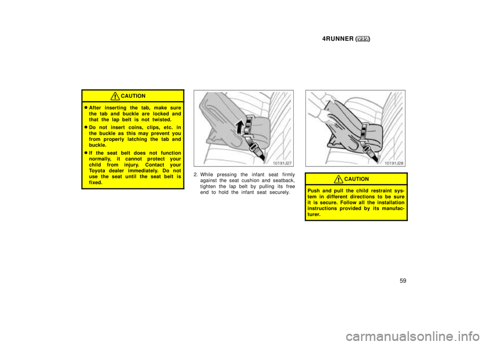 TOYOTA 4RUNNER 1999 Workshop Manual 4RUNNER ()59
CAUTION
�After inserting the tab, make sure 
the tab and buckle are  locked and 
that the lap belt is not twisted.
� Do not insert coins, clips, etc. in 
the buckle as this may prevent yo