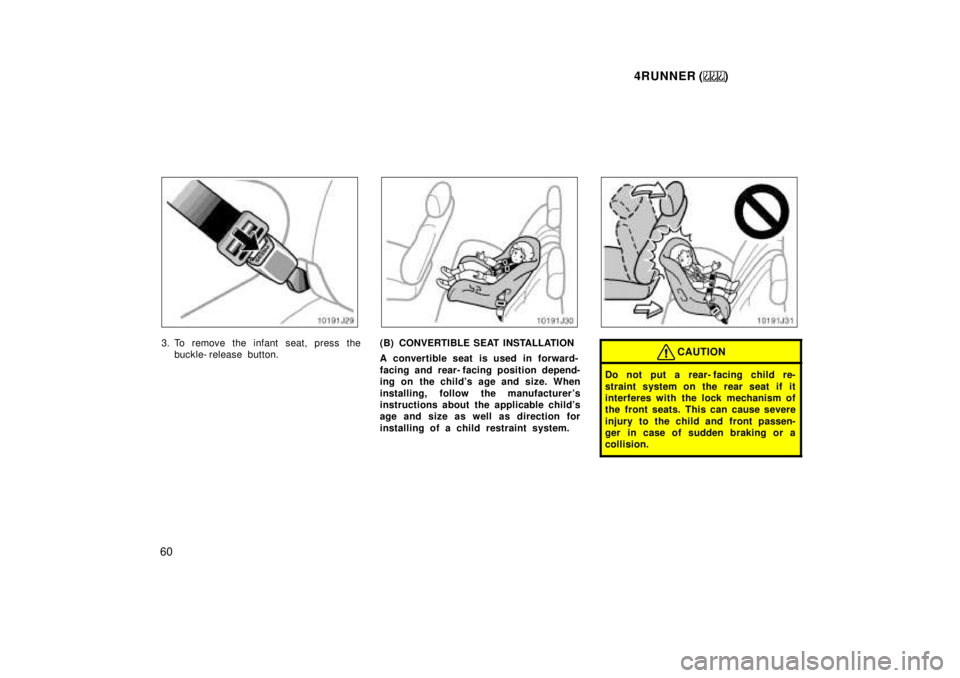 TOYOTA 4RUNNER 1999 Workshop Manual 4RUNNER ()
60
3. To remove the infant seat, press the buckle- release button.(B) CONVERTIBLE SEAT INSTALLATION 
A convertible seat is used in forward- 
facing and rear- facing position depend- 
ing on