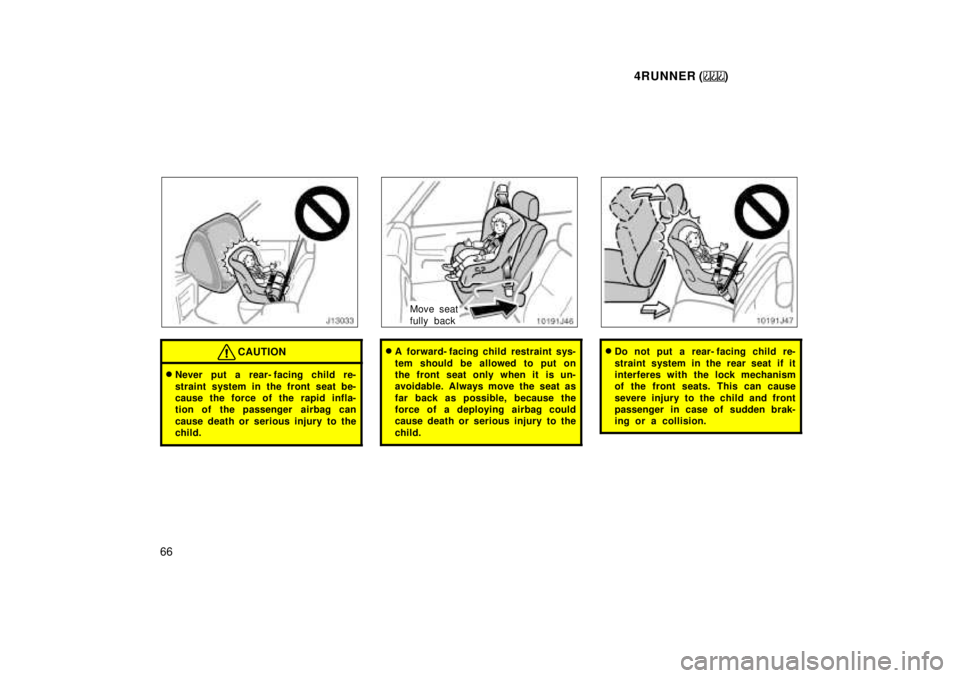 TOYOTA 4RUNNER 1999 Repair Manual 4RUNNER ()
66
CAUTION
� Never put a rear- facing child re- 
straint system in the front seat be- 
cause the force of the rapid infla-
tion of the passenger  airbag can 
cause death or serious injury t
