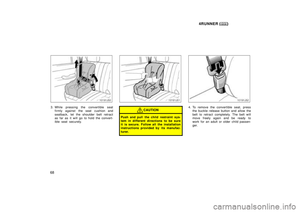 TOYOTA 4RUNNER 1999 Repair Manual 4RUNNER ()
68
3. While pressing the convertible seat firmly against the seat cushion and 
seatback, let the shoulder belt retract 
as far as it will go to hold the convert-
ible seat securely.CAUTION
