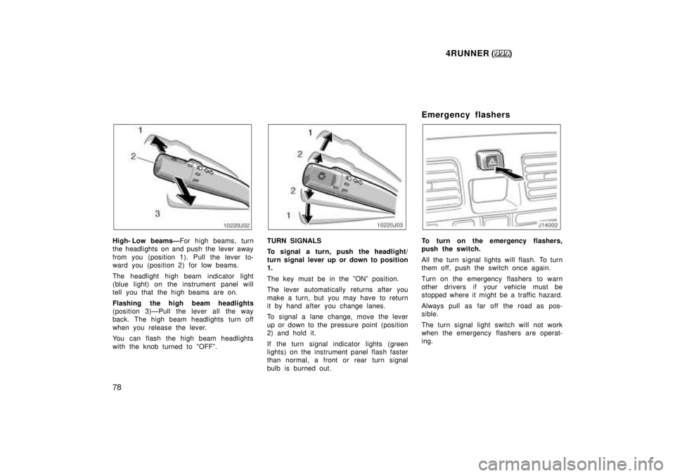 TOYOTA 4RUNNER 1999 Manual PDF 4RUNNER ()
78
High- Low beamsÐ For high beams, turn
the headlights on and push the lever away 
from you (position 1). Pull the lever to- 
ward you (position 2) for low beams. 
The headlight high beam