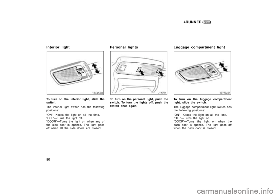 TOYOTA 4RUNNER 1999 Manual PDF 4RUNNER ()
80
Interior light
To turn on the interior light, slide the 
switch. 
The interior light switch has the following 
positions: 
ºONºÐKeeps the light on all the time. 
ºOFFºÐTurns the li