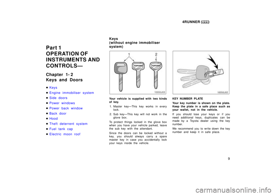 TOYOTA 4RUNNER 1999  Owners Manual 4RUNNER ()9
Part 1 
OPERATION OF 
INSTRUMENTS AND 
CONTROLSÐ 
Chapter 1- 2 
Keys and Doors �
Keys
�Engine immobiliser system
�Side doors
�Power windows
�Power back window
�Back door
�Hood
�Theft dete
