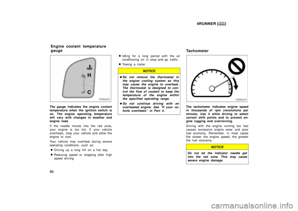 TOYOTA 4RUNNER 1999 Manual Online 4RUNNER ()
86
The gauge indicates the engine coolant 
temperature when the ignition switch is 
on. The engine operating temperature 
will vary with changes in weather and
engine load. 
If the needle m