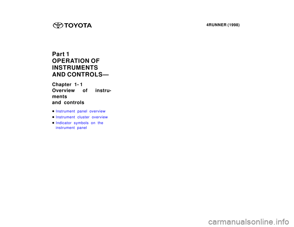 TOYOTA 4RUNNER 1998  Owners Manual 4RUNNER (1998)
Part 1 
OPERATION OF
INSTRUMENTS 
AND CONTROLSÐ 
Chapter 1- 1 
Overview of instru- ments 
and controls �
Instrument panel overview
�Instrument cluster overview
�Indicator symbols on th