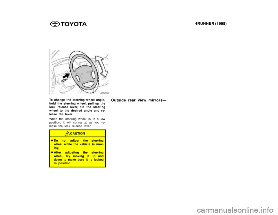 TOYOTA 4RUNNER 1998  Owners Manual 4RUNNER (1998)
To change the steering wheel angle, 
hold the steering wheel, pull up the 
lock release lever, tilt the steering
wheel to the desired angle and re- 
lease the lever. 
When the steering 