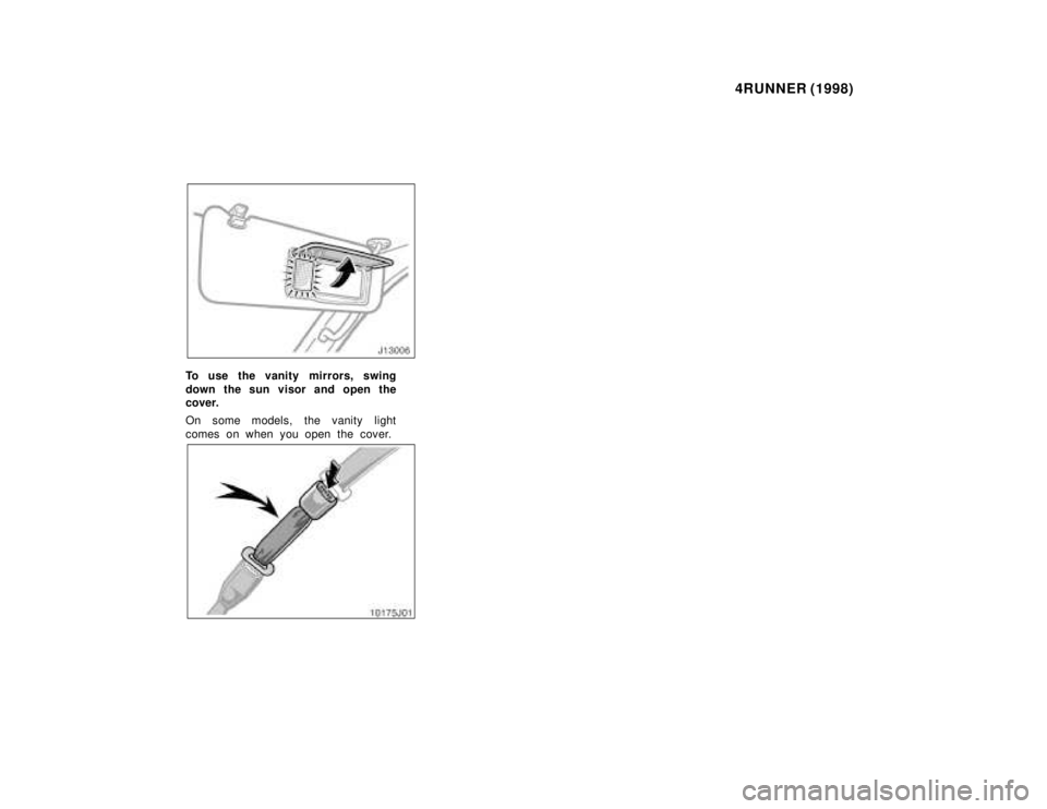TOYOTA 4RUNNER 1998  Owners Manual 4RUNNER (1998)
To use the vanity mirrors, swing 
down the sun visor and open the 
cover. 
On some models, the vanity light 
comes on when you open the cover.   