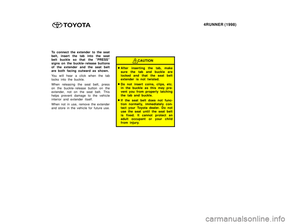 TOYOTA 4RUNNER 1998  Owners Manual 4RUNNER (1998)
To connect the extender to the seat 
belt, insert the tab into the seat 
belt buckle so that the ºPRESSº
signs on the buckle- release buttons 
of the extender and the seat belt 
are b