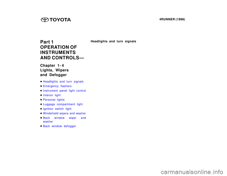 TOYOTA 4RUNNER 1998  Owners Manual 4RUNNER (1998)
Part 1 
OPERATION OF 
INSTRUMENTS  
AND CONTROLSÐ 
Chapter 1- 4 
Lights, Wipers  
and Defogger �
Headlights and turn signals
�Emergency flashers
�Instrument panel light control
�Interi