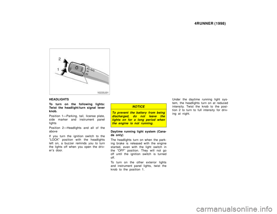 TOYOTA 4RUNNER 1998  Owners Manual 4RUNNER (1998)
HEADLIGHTS 
To turn on the following lights: 
Twist the headlight/turn signal leverknob. 
Position 1ÐParking, tail,  license plate, 
side marker and instrument panel 
lights 
Position 