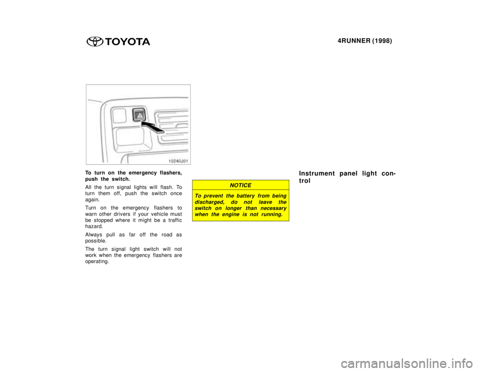 TOYOTA 4RUNNER 1998  Owners Manual 4RUNNER (1998)
To turn on the emergency flashers, 
push the switch. 
All the turn signal lights will flash. To 
turn them off, push the switch once 
again. 
Turn on the emergency  flashers to 
warn ot