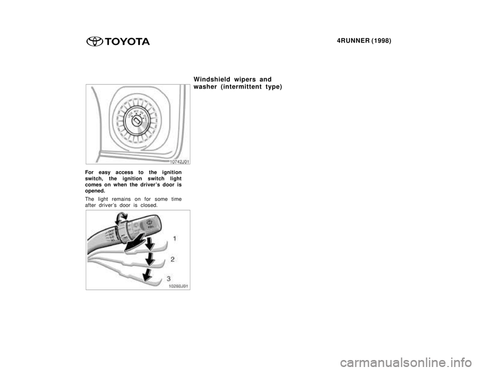 TOYOTA 4RUNNER 1998  Owners Manual 4RUNNER (1998)
For easy access to the ignition 
switch, the ignition switch light 
comes on when the drivers door isopened. 
The light remains on for  some time 
after driver s door is closed.
Winds