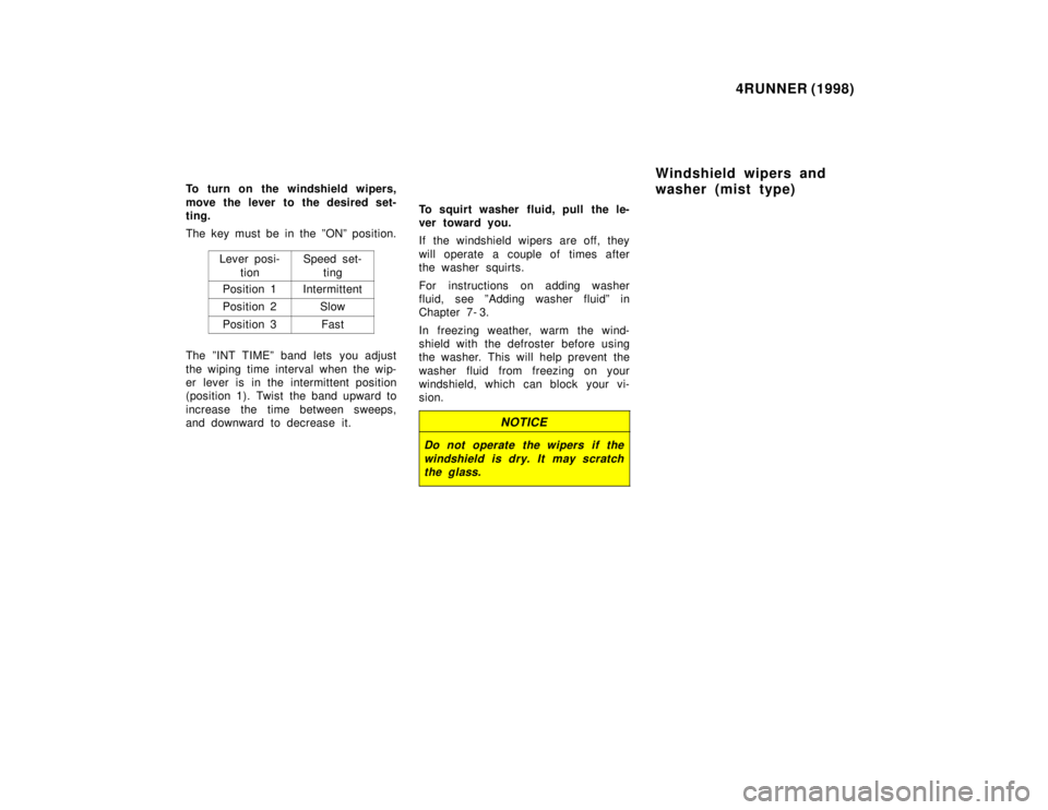 TOYOTA 4RUNNER 1998  Owners Manual 4RUNNER (1998)
To turn on the windshield wipers, 
move the lever to the desired set- 
ting. 
The key must be in the ºONº position. Lever posi-tion
Speed set-ting
Position 1Intermittent
Position 2Slo