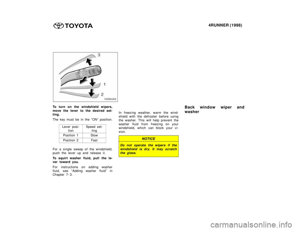 TOYOTA 4RUNNER 1998  Owners Manual 4RUNNER (1998)
To turn on the windshield wipers, 
move the lever to the desired set- 
ting. 
The key must be in the ºONº position.
Lever posi-tion
Speed set-ting
Position 1Slow
Position 2Fast
For a 