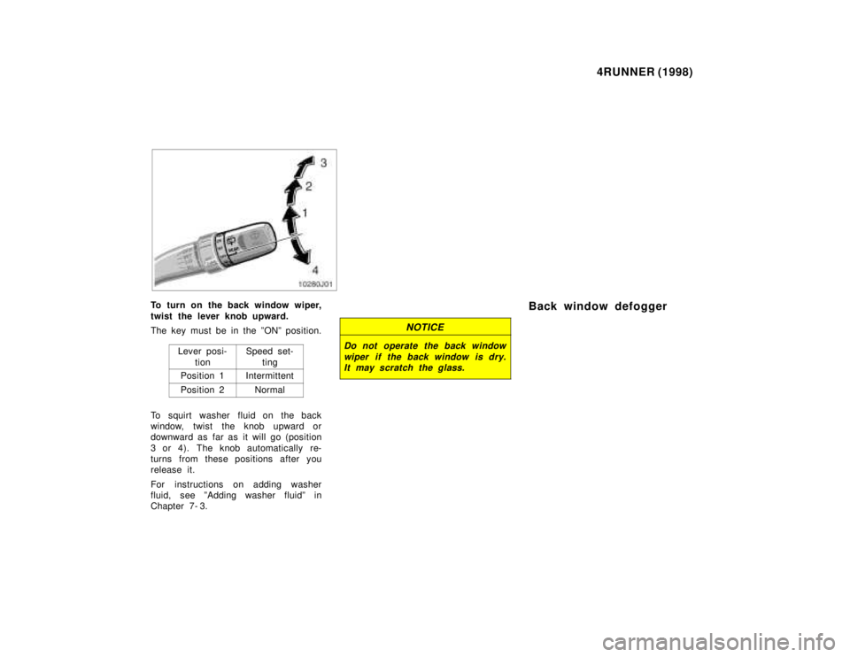 TOYOTA 4RUNNER 1998  Owners Manual 4RUNNER (1998)
To turn on the back window wiper, 
twist the lever knob upward. 
The key must be in the ºONº position.
Lever posi-tion
Speed set-
ting
Position 1Intermittent
Position 2Normal
To squir