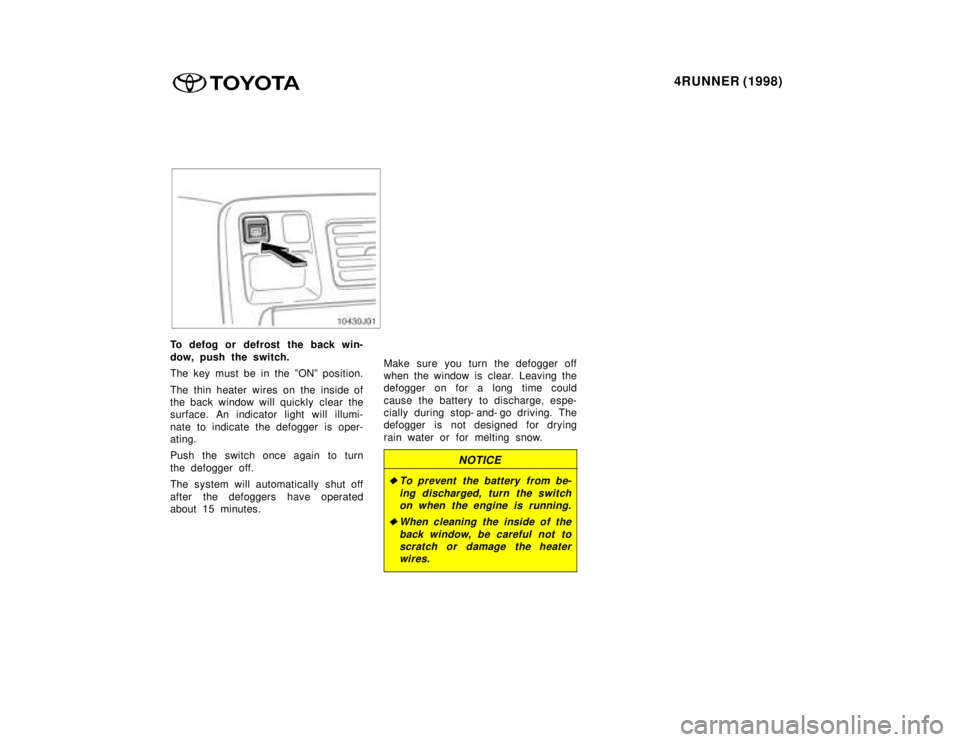 TOYOTA 4RUNNER 1998  Owners Manual 4RUNNER (1998)
To defog or defrost the back win- 
dow, push the switch. 
The key must be in the ºONº position. 
The thin heater wires on the inside of 
the back window will quickly  clear the
surfac