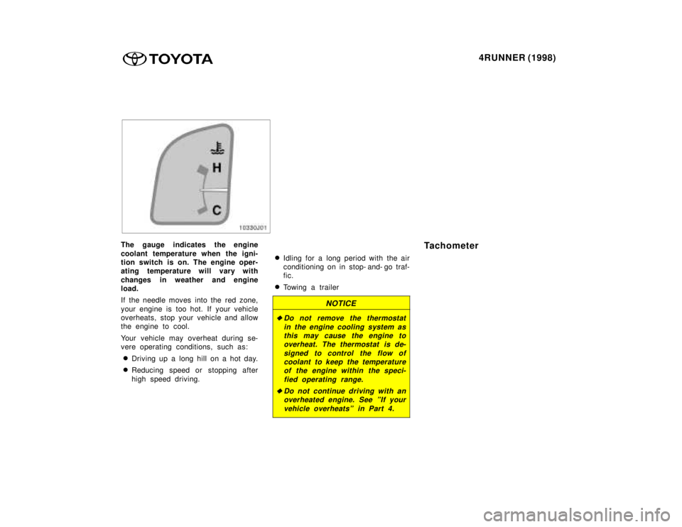 TOYOTA 4RUNNER 1998  Owners Manual 4RUNNER (1998)
The gauge indicates the engine 
coolant temperature when the igni- 
tion switch is on. The engine oper-
ating temperature will vary with 
changes in weather and engine 
load. 
If the ne