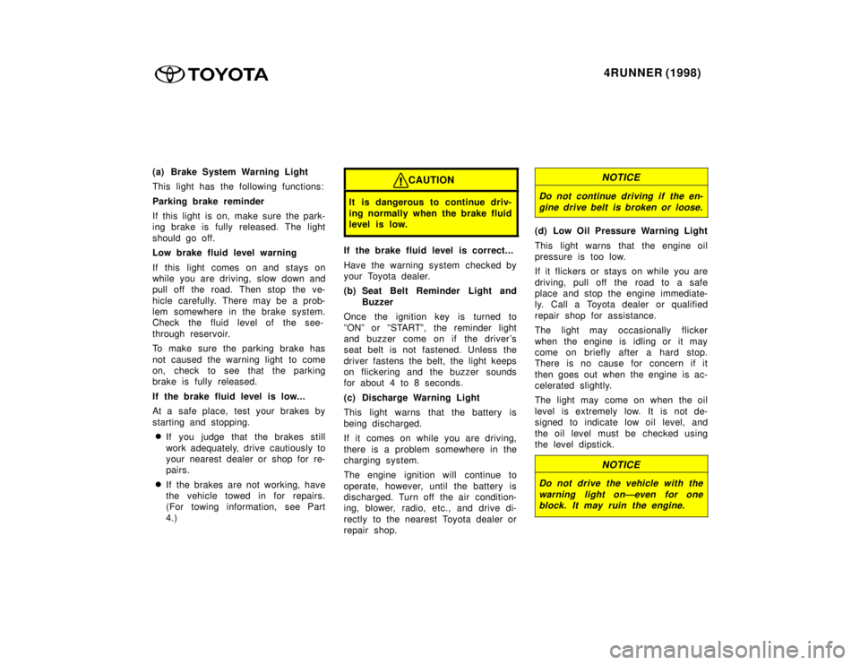 TOYOTA 4RUNNER 1998  Owners Manual 4RUNNER (1998)
(a) Brake System Warning Light 
This light has the following functions: 
Parking brake reminder 
If this light is on, make sure the park- 
ing brake is fully released. The light 
should