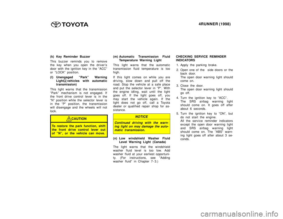 TOYOTA 4RUNNER 1998 Owners Manual 4RUNNER (1998)
(k) Key Reminder Buzzer
This buzzer reminds you to remove
the key when you open the drivers
door with the ignition key in the ºACCº
or ºLOCKº position.
(l) Unengaged ºParkº TOYOTA 4RUNNER 1998 Owners Manual 4RUNNER (1998)
(k) Key Reminder Buzzer
This buzzer reminds you to remove
the key when you open the drivers
door with the ignition key in the ºACCº
or ºLOCKº position.
(l) Unengaged ºParkº