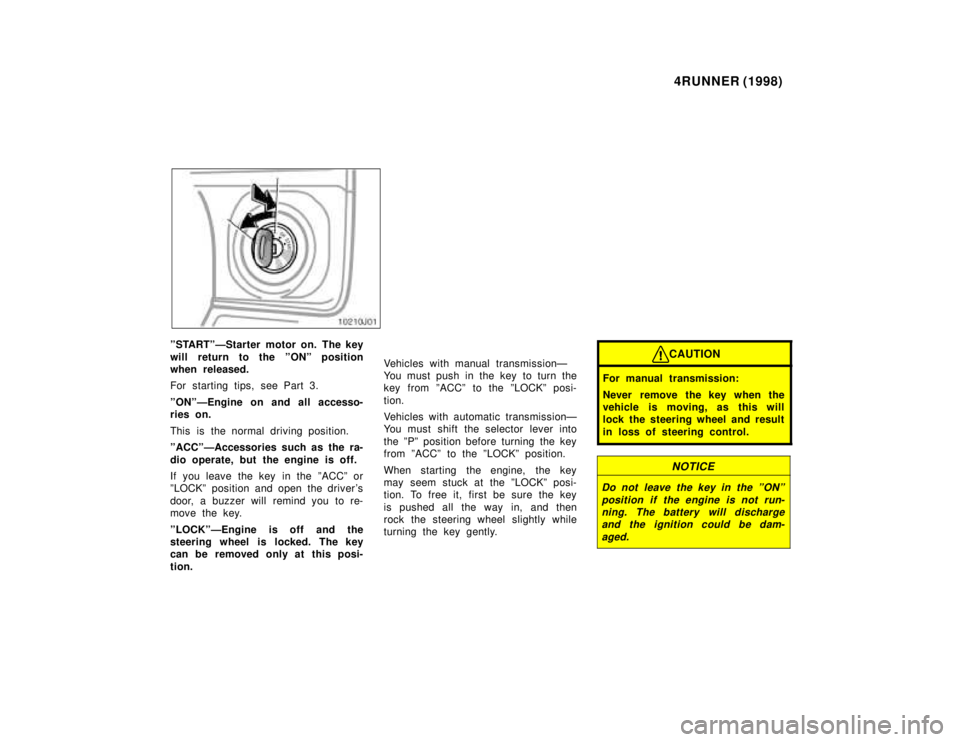 TOYOTA 4RUNNER 1998  Owners Manual 4RUNNER (1998)
ºSTARTºÐStarter motor on. The key 
will return to the ºONº position 
when released. 
For starting tips, see Part 3. 
ºONºÐEngine on and all accesso- 
ries on. 
This is the norma