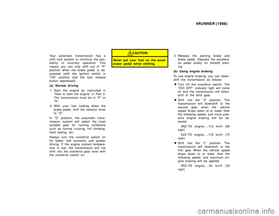 TOYOTA 4RUNNER 1998  Owners Manual 4RUNNER (1998)
Your automatic transmission has a 
shift lock system to minimize the pos-
sibility of incorrect operation. This 
means you can only shift out of ºPº 
position when the brake pedal is 