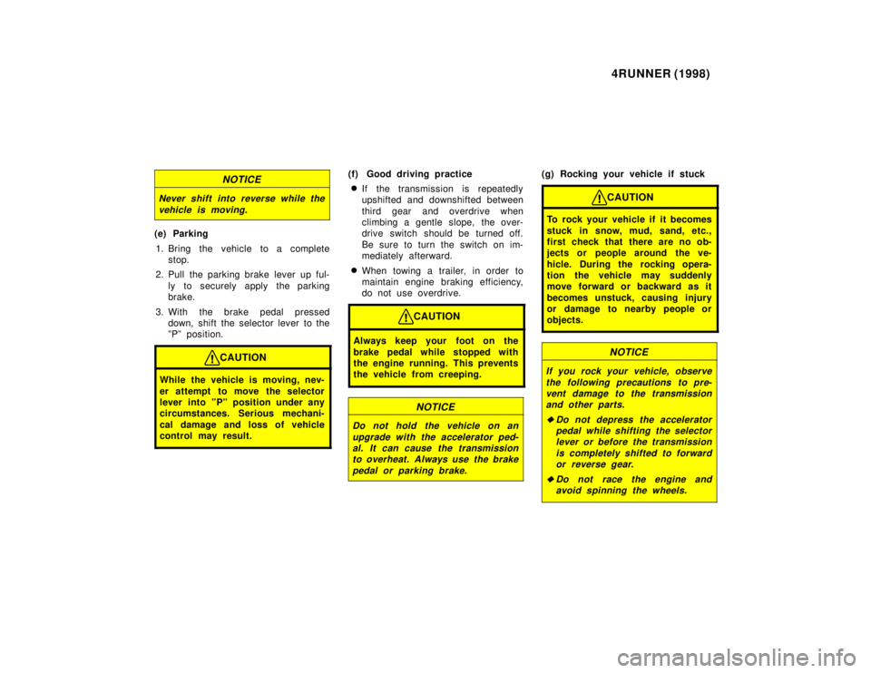 TOYOTA 4RUNNER 1998  Owners Manual 4RUNNER (1998)
NOTICE
Never shift into reverse while the
vehicle is moving.
(e) Parking
1. Bring the vehicle to a complete stop.
2. Pull the parking brake lever up ful- ly to securely apply the parkin