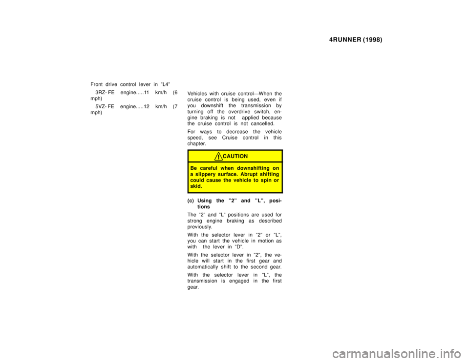 TOYOTA 4RUNNER 1998  Owners Manual 4RUNNER (1998)
Front drive control lever in ºL4º 3RZ- FE engine.....11 km/h (6
mph)
5VZ- FE engine.....12 km/h (7
mph) Vehicles with cruise control
When the
cruise control is being used, even if 
y
