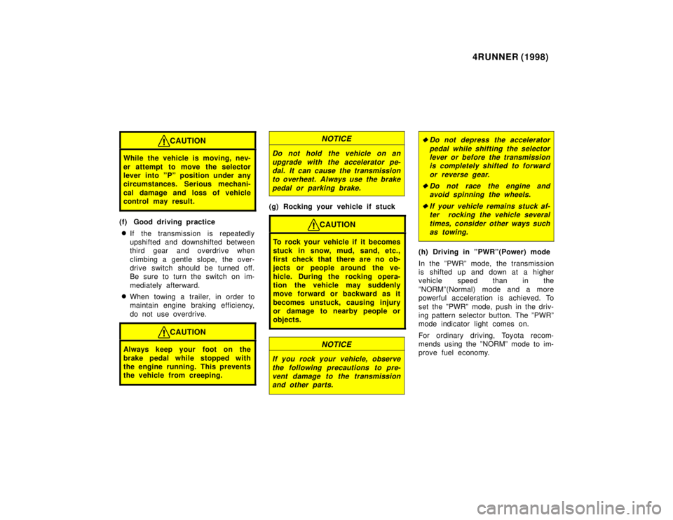 TOYOTA 4RUNNER 1998  Owners Manual 4RUNNER (1998)
CAUTION
While the vehicle is moving, nev- 
er attempt  to move the selector 
lever into ºPº position under any
circumstances. Serious mechani- 
cal damage and loss of vehicle 
control