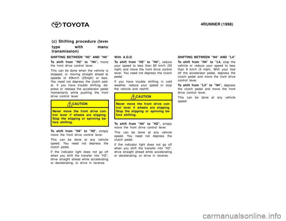 TOYOTA 4RUNNER 1998 Owners Manual 4RUNNER (1998)
SHIFTING BETWEEN ºH2º AND ºH4º
To shift from ºH2º to ºH4º, move
the front drive control lever.
This can be done when the vehicle is
stopped, or moving straight ahead at
sp TOYOTA 4RUNNER 1998 Owners Manual 4RUNNER (1998)
SHIFTING BETWEEN ºH2º AND ºH4º
To shift from ºH2º to ºH4º, move
the front drive control lever.
This can be done when the vehicle is
stopped, or moving straight ahead at
sp