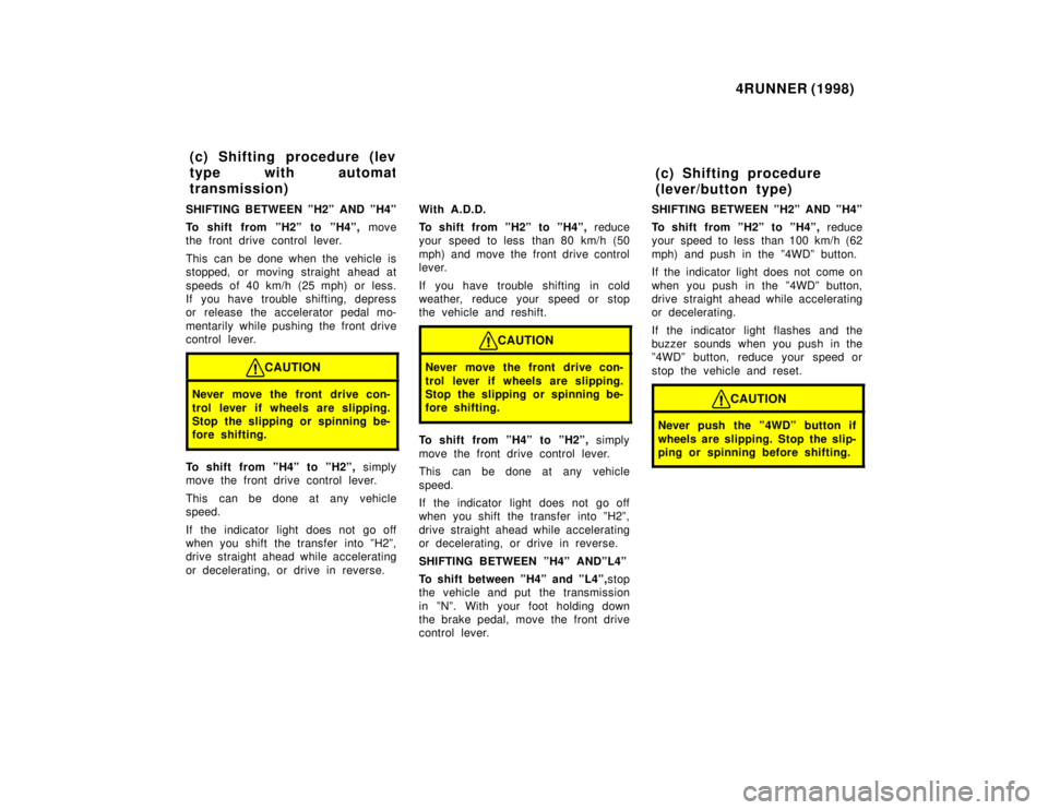 TOYOTA 4RUNNER 1998 Owners Manual 4RUNNER (1998)
SHIFTING BETWEEN ºH2º AND ºH4º
To shift from ºH2º to ºH4º, move
the front drive control lever.
This can be done when the vehicle is
stopped, or moving straight ahead at
sp TOYOTA 4RUNNER 1998 Owners Manual 4RUNNER (1998)
SHIFTING BETWEEN ºH2º AND ºH4º
To shift from ºH2º to ºH4º, move
the front drive control lever.
This can be done when the vehicle is
stopped, or moving straight ahead at
sp