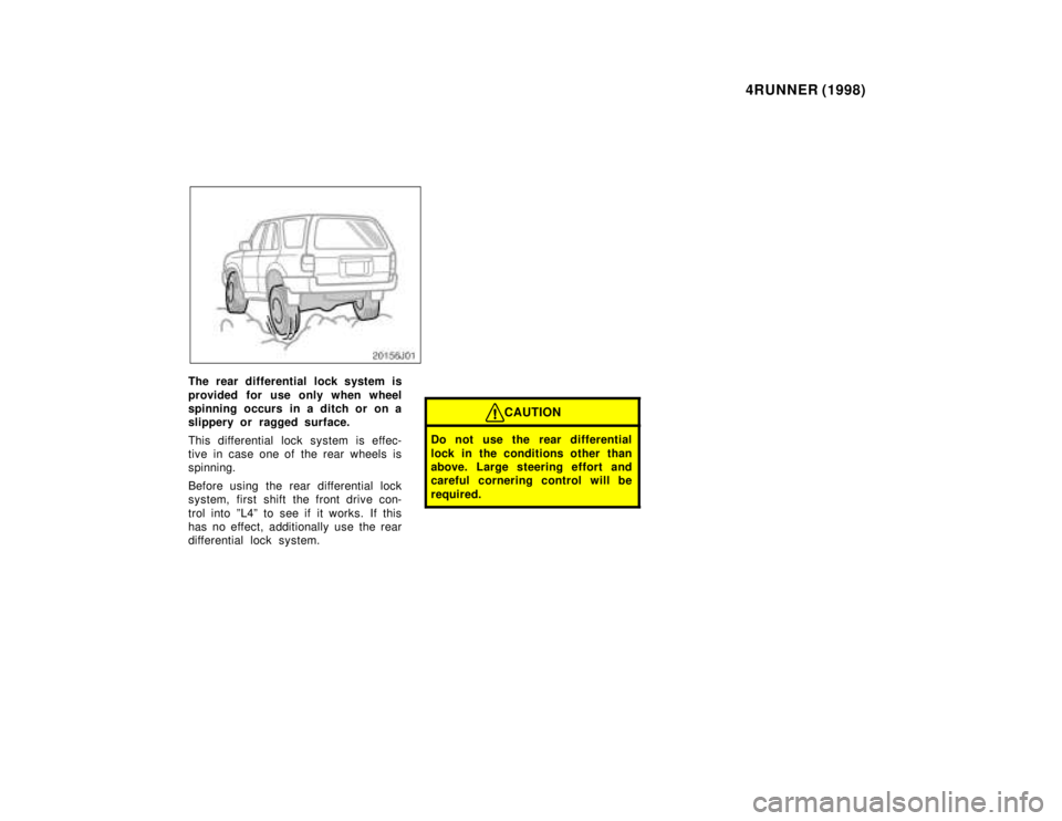 TOYOTA 4RUNNER 1998 Owners Manual 4RUNNER (1998)
The rear differential lock system is
provided for use only when wheel
spinning occurs in a ditch or on a
slippery or ragged surface.
This differential lock system is effec-
tive i TOYOTA 4RUNNER 1998 Owners Manual 4RUNNER (1998)
The rear differential lock system is
provided for use only when wheel
spinning occurs in a ditch or on a
slippery or ragged surface.
This differential lock system is effec-
tive i