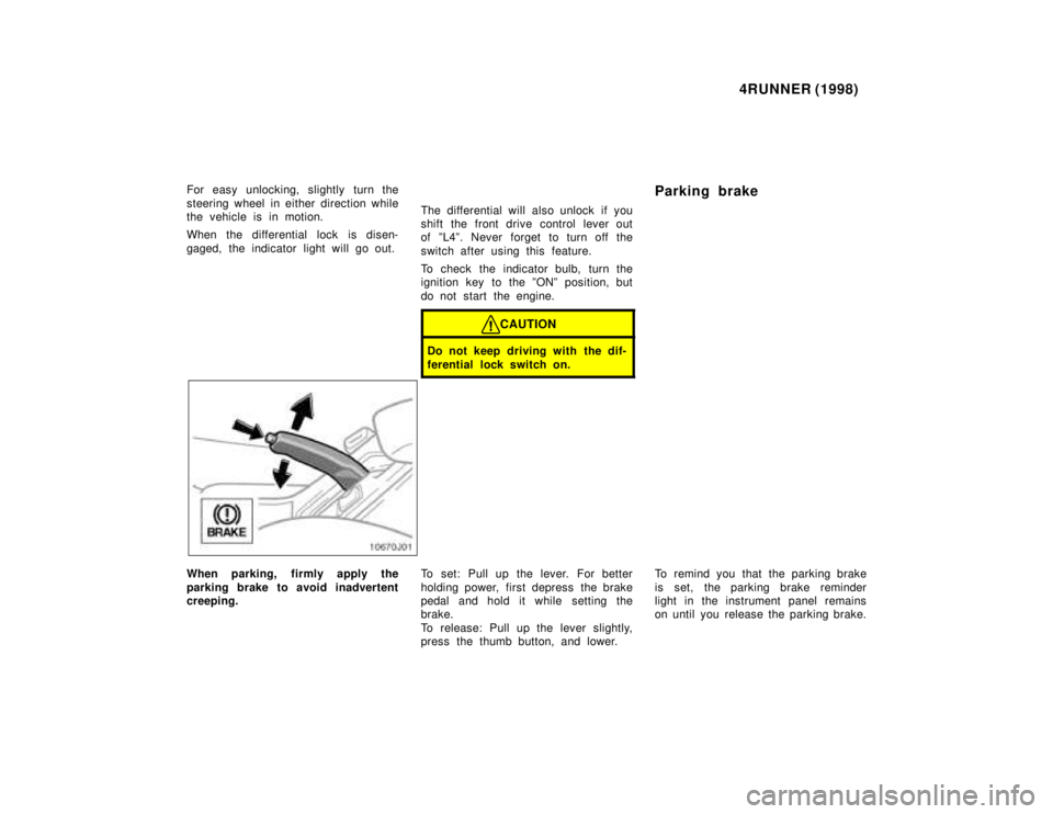 TOYOTA 4RUNNER 1998 Owners Manual 4RUNNER (1998)
For easy unlocking, slightly turn the
steering wheel in either direction while
the vehicle is in motion.
When the differential lock is disen-
gaged, the indicator light will go out. TOYOTA 4RUNNER 1998 Owners Manual 4RUNNER (1998)
For easy unlocking, slightly turn the
steering wheel in either direction while
the vehicle is in motion.
When the differential lock is disen-
gaged, the indicator light will go out.
