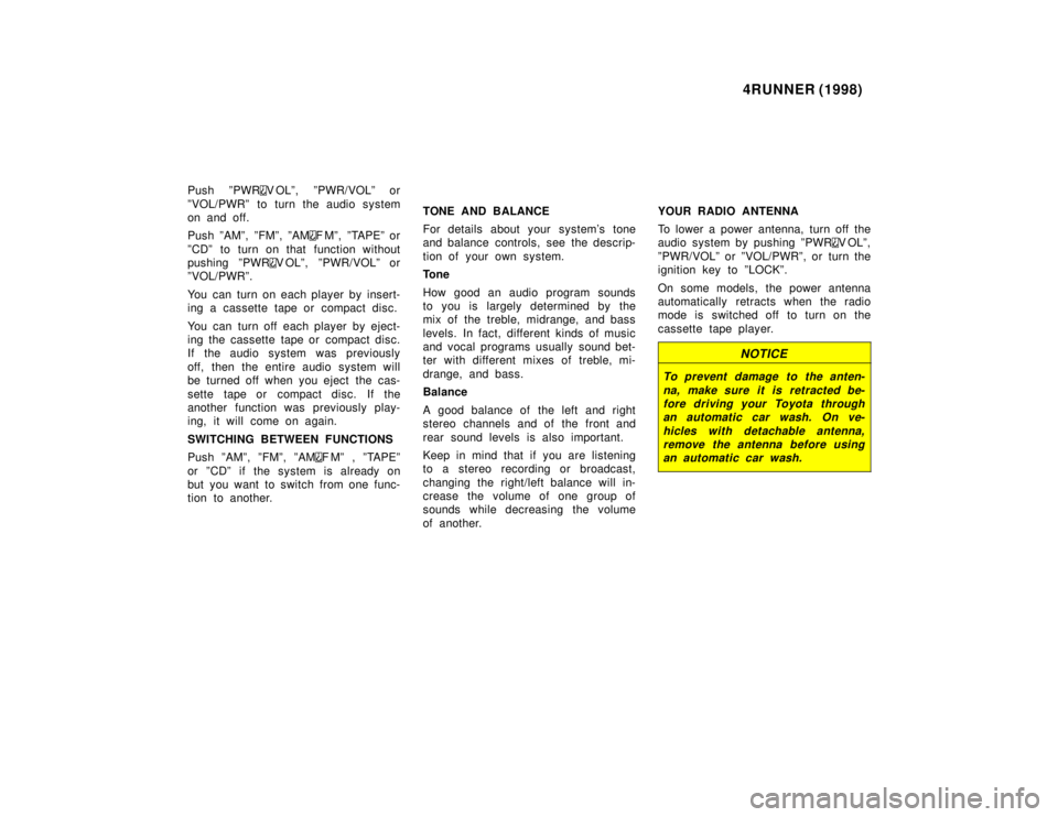 TOYOTA 4RUNNER 1998  Owners Manual 4RUNNER (1998)
Push ºPWR
V OLº, ºPWR/VOLº or
ºVOL/PWRº to turn the audio system 
on and off. 
Push ºAMº, ºFMº, ºAM
F Mº, ºTAPEº or
ºCDº to turn on that function without 
pushing ºPWR

