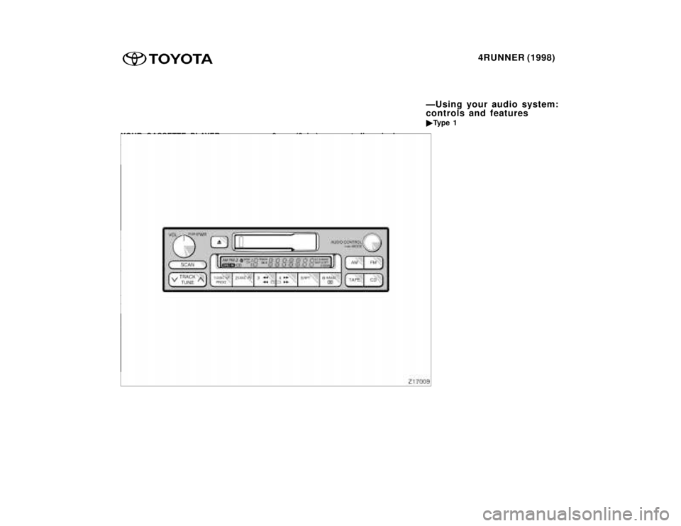 TOYOTA 4RUNNER 1998  Owners Manual 4RUNNER (1998)
YOUR CASSETTE PLAYER 
When you insert a cassette, the ex- 
posed tape should be to the right.
NOTICE
Do not  oil any part of  the player
and do not insert anything otherthan cassette ta