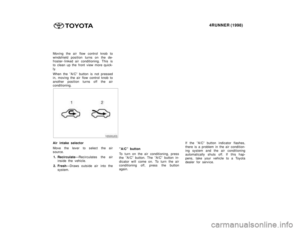 TOYOTA 4RUNNER 1998  Owners Manual 4RUNNER (1998)
Moving the air flow control knob to 
windshield position turns on the de- 
froster- linked air conditioning. This is
to clean up the front view more quick- 
ly. 
When the ºA/Cº button