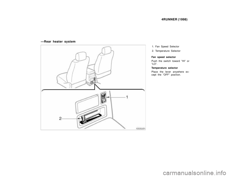 TOYOTA 4RUNNER 1998  Owners Manual 4RUNNER (1998)
ÐRear heater system 1. Fan Speed Selector 
2. Temperature Selector
Fan speed selector 
Push the switch toward ºHIº or 
ºLOº. 
Temperature selector 
Place the lever anywhere ex- 
ce