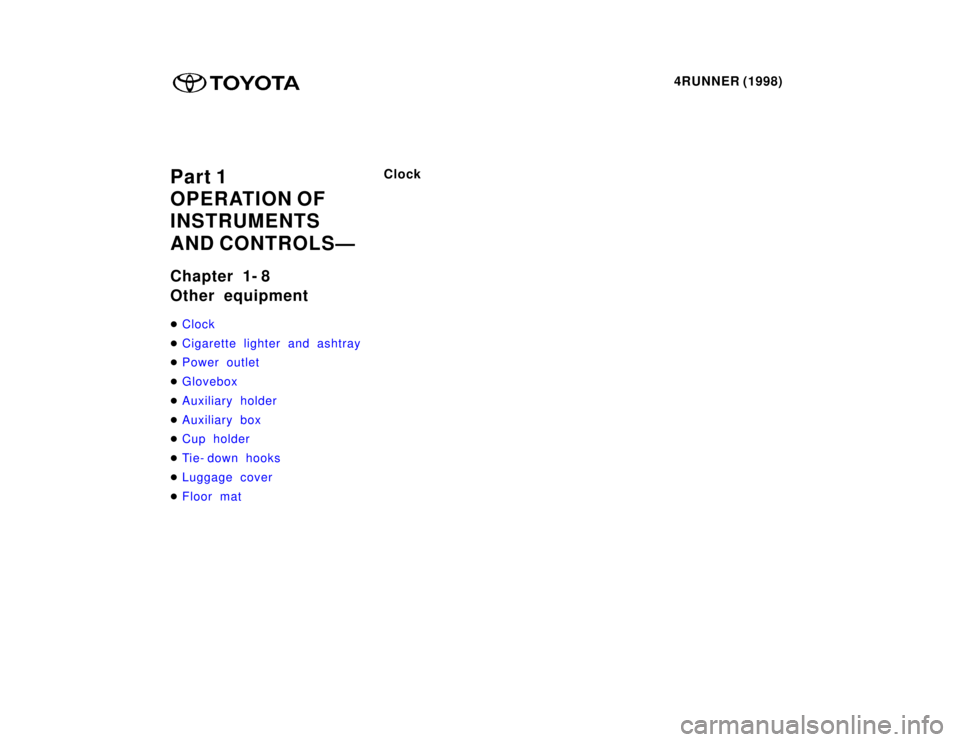 TOYOTA 4RUNNER 1998  Owners Manual 4RUNNER (1998)
Part 1 
OPERATION OF 
INSTRUMENTS  
AND CONTROLSÐ 
Chapter 1- 8 
Other equipment �
Clock
�Cigarette lighter and ashtray
�Power outlet
�Glovebox
�Auxiliary holder
�Auxiliary box
�Cup ho
